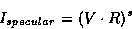 \begin{displaymath}I_{specular} = (V \cdot R)^s\end{displaymath}