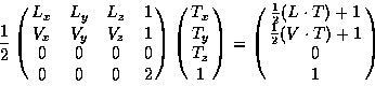 \begin{displaymath}
\frac{1}{2} \pmatrix{
L_{x} & L_{y} & L_{z} & 1 \cr
V_{x} ...
...{2}(L \cdot T) + 1 \cr \frac{1}{2}(V \cdot T) + 1 \cr 0 \cr 1}
\end{displaymath}