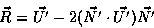 \begin{displaymath}
\vec{R} = \vec{U'} - 2(\vec{N'} \cdot \vec{U'})\vec{N'}
\end{displaymath}