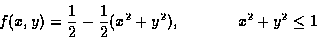 \begin{displaymath}f(x,y) = \frac{1}{2} - \frac{1}{2}(x^2 + y^2), \mbox{\hspace{.5in}} x^2 + y^2 \leq 1
\end{displaymath}