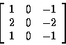 \begin{displaymath}\left[
\begin{array}{r r r}
1 & 0 & -1 \\
2 & 0 & -2 \\
1 & 0 & -1 \\
\end{array}
\right]
\end{displaymath}