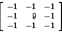 \begin{displaymath}\left[
\begin{array}{r r r}
-1 & -1 & -1 \\
-1 & 9 & -1 \\
-1 & -1 & -1 \\
\end{array}
\right]
\end{displaymath}