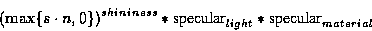 \begin{displaymath}(\max \{s \cdot n, 0\})^{shininess} * \hbox{specular}_{light} * \hbox{specular}_{material}\end{displaymath}